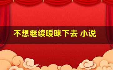 不想继续暧昧下去 小说